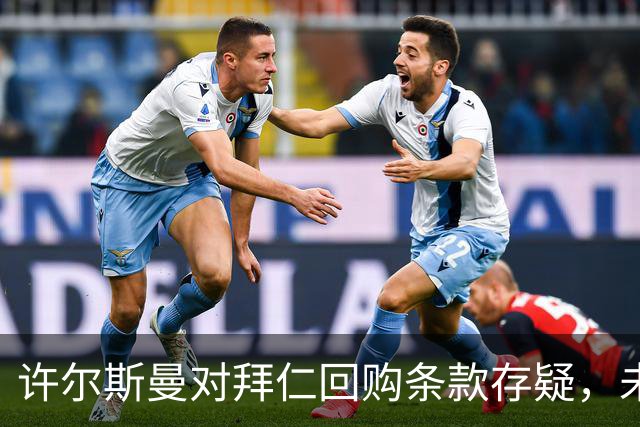 许尔斯曼对拜仁回购条款存疑，未考虑返回计划